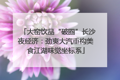 大窑饮品“破圈”长沙夜经济：劲爽大汽重构美食江湖味觉坐标系