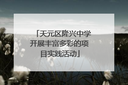 天元区隆兴中学开展丰富多彩的项目实践活动