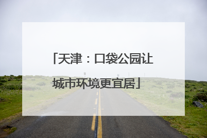 天津：口袋公园让城市环境更宜居