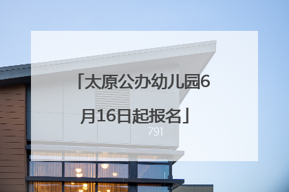 太原公办幼儿园6月16日起报名