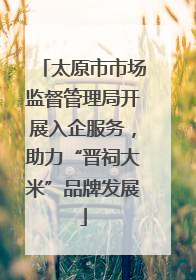 太原市市场监督管理局开展入企服务，助力“晋祠大米”品牌发展