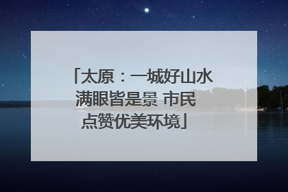 太原：一城好山水 满眼皆是景 市民点赞优美环境