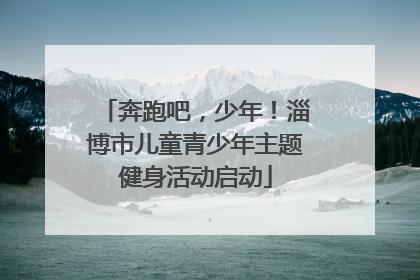 奔跑吧，少年！淄博市儿童青少年主题健身活动启动