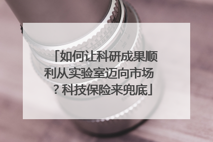 如何让科研成果顺利从实验室迈向市场？科技保险来兜底