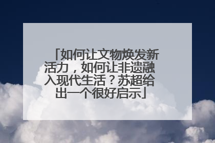 如何让文物焕发新活力，如何让非遗融入现代生活？苏超给出一个很好启示