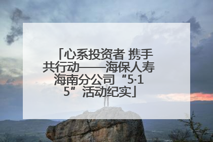 心系投资者 携手共行动——海保人寿海南分公司“5·15”活动纪实