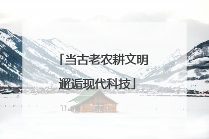 当古老农耕文明邂逅现代科技