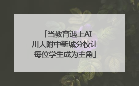 当教育遇上AI 川大附中新城分校让每位学生成为主角