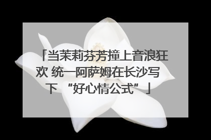 当茉莉芬芳撞上音浪狂欢 统一阿萨姆在长沙写下 “好心情公式”