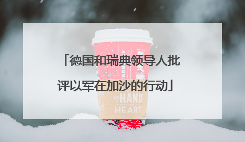 德国和瑞典领导人批评以军在加沙的行动