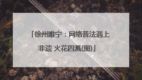 徐州睢宁：网络普法遇上非遗 火花四溅(图)