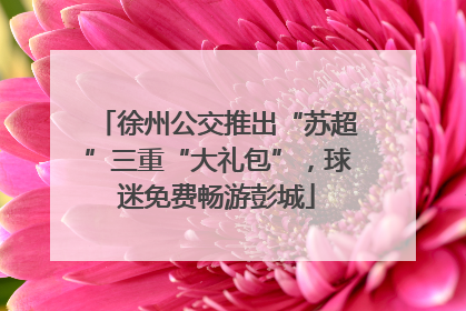 徐州公交推出“苏超”三重“大礼包”，球迷免费畅游彭城