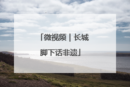 微视频｜长城脚下话非遗