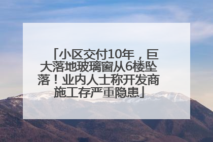 小区交付10年，巨大落地玻璃窗从6楼坠落！业内人士称开发商施工存严重隐患
