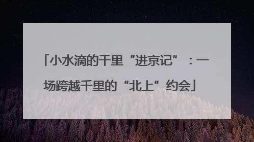 小水滴的千里“进京记”：一场跨越千里的“北上”约会