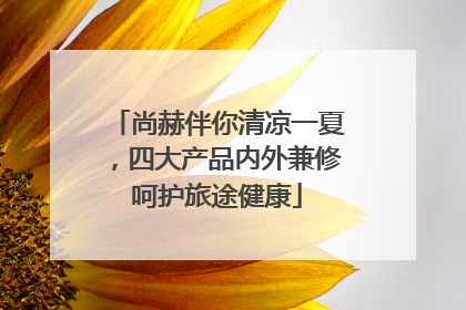 尚赫伴你清凉一夏，四大产品内外兼修呵护旅途健康