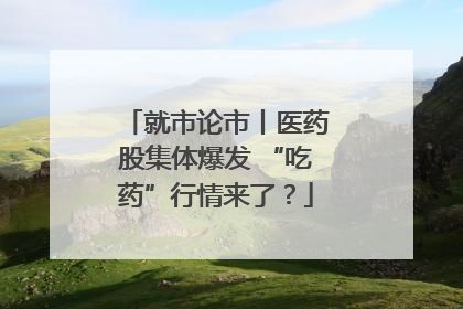 就市论市丨医药股集体爆发 “吃药”行情来了？