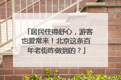 居民住得舒心，游客也爱常来！北京这条百年老街咋做到的？