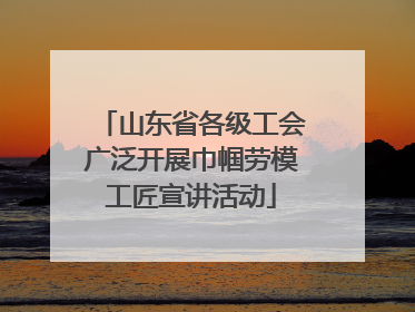 山东省各级工会广泛开展巾帼劳模工匠宣讲活动