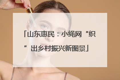 山东惠民：小绳网“织”出乡村振兴新图景