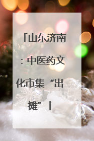 山东济南：中医药文化市集“出摊”