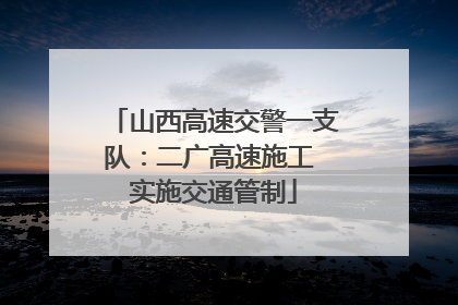 山西高速交警一支队：二广高速施工 实施交通管制
