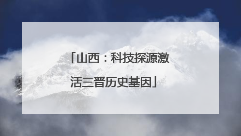 山西：科技探源激活三晋历史基因