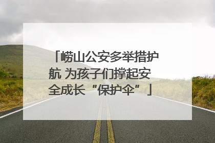 崂山公安多举措护航 为孩子们撑起安全成长“保护伞”