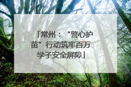 常州：“警心护苗”行动筑牢百万学子安全屏障