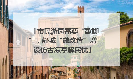 市民游园需要“歇脚”，舒城“微改造”增设仿古凉亭解民忧
