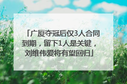 广厦夺冠后仅3人合同到期，留下1人是关键，刘维伟爱将有望回归
