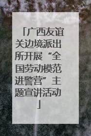 广西友谊关边境派出所开展“全国劳动模范进警营”主题宣讲活动