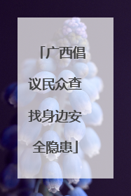广西倡议民众查找身边安全隐患