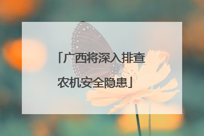 广西将深入排查农机安全隐患