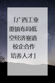 广西工业重镇布局低空经济赛道 校企合作培养人才