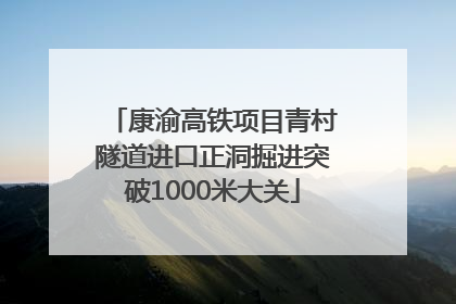 康渝高铁项目青村隧道进口正洞掘进突破1000米大关