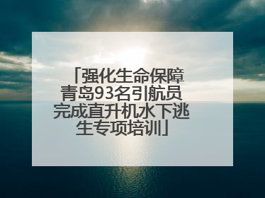 强化生命保障 青岛93名引航员完成直升机水下逃生专项培训