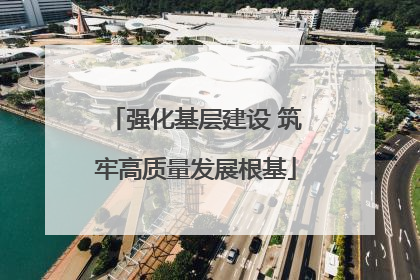 强化基层建设 筑牢高质量发展根基