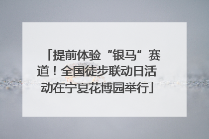 提前体验“银马”赛道！全国徒步联动日活动在宁夏花博园举行