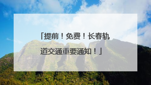 提前！免费！长春轨道交通重要通知！