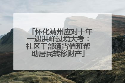 怀化靖州应对十年一遇洪峰过境大考：社区干部通宵值班帮助居民转移财产