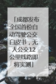 成都发布全国首份自动驾驶公交白皮书，无人公交12公里线路即将实测