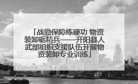 战勤保障练硬功 物资装卸砺精兵——开阳县人武部组织支援队伍开展物资装卸专业训练