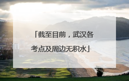 截至目前，武汉各考点及周边无积水