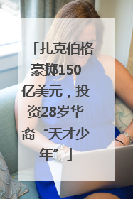 扎克伯格豪掷150亿美元，投资28岁华裔“天才少年”