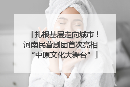 扎根基层走向城市！河南民营剧团首次亮相“中原文化大舞台”