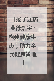 扬子江药业徐浩宇：构建健康生态，助力全民健康管理