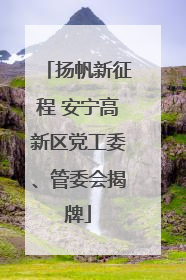 扬帆新征程 安宁高新区党工委、管委会揭牌