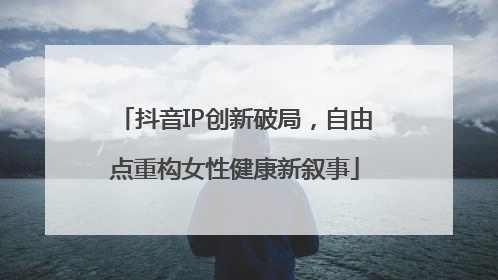 抖音IP创新破局，自由点重构女性健康新叙事