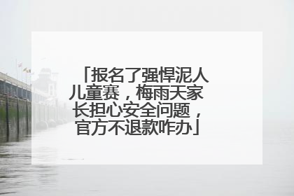 报名了强悍泥人儿童赛，梅雨天家长担心安全问题，官方不退款咋办